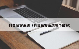 抖音获客系统（抖音获客系统哪个最好）