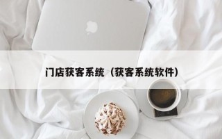 门店获客系统（获客系统软件）